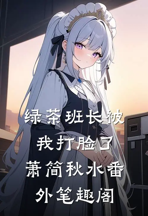 绿茶班长被我打脸了：萧简秋水番外笔趣阁
