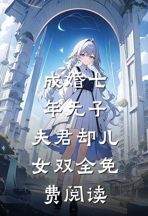 成婚七年无子，夫君却儿女双全免费阅读