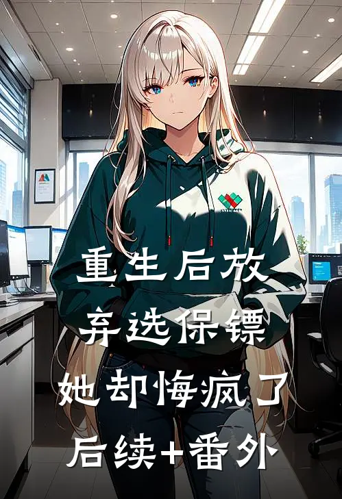 重生后放弃选保镖，她却悔疯了后续+番外