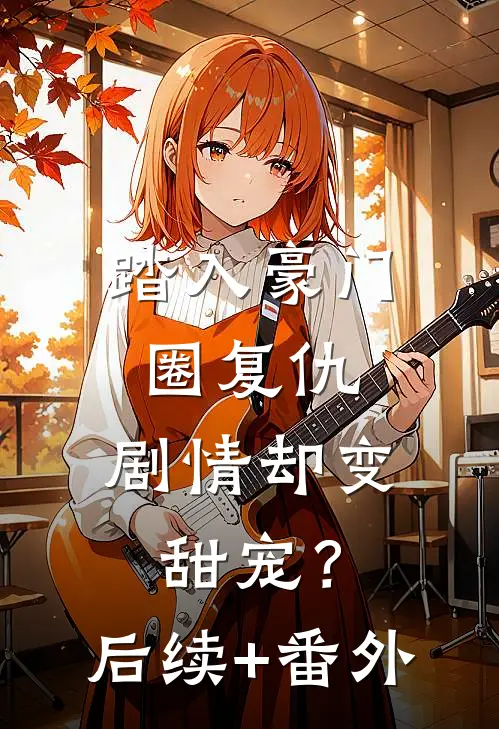 踏入豪门圈复仇，剧情却变甜宠？后续+番外