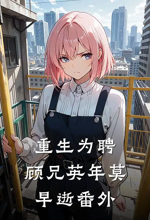 重生为聘：顾兄英年莫早逝 番外