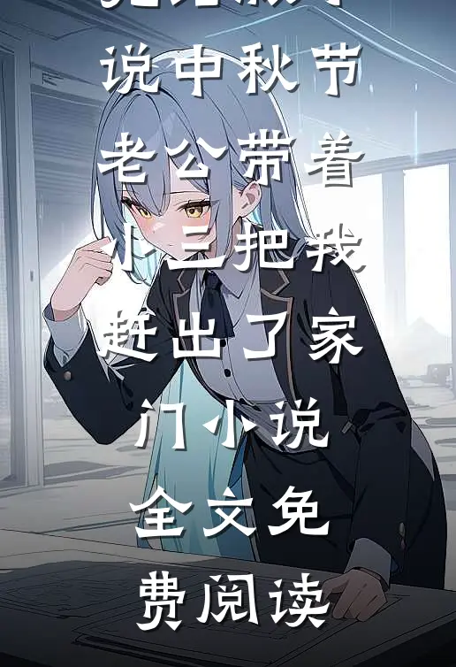 完结版小说中秋节，老公带着小三把我赶出了家门小说全文免费阅读