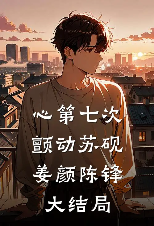 心第七次颤动苏砚: 姜颜陈锋大结局