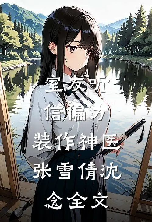 室友听信偏方，装作神医张雪倩沈念全文