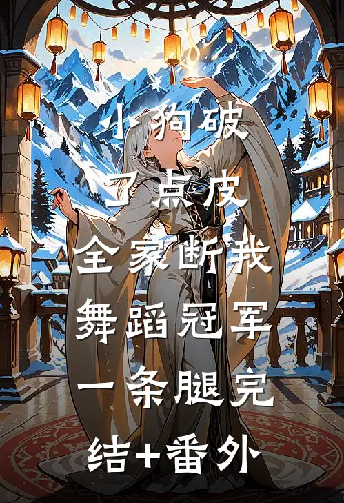 小狗破了点皮，全家断我舞蹈冠军一条腿完结+番外
