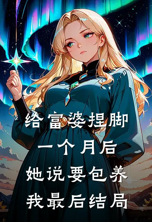 给富婆捏脚一个月后，她说要包养我最后结局