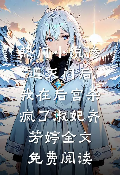 热门小说惨遭灭门后，我在后宫杀疯了淑妃齐芳婷全文免费阅读