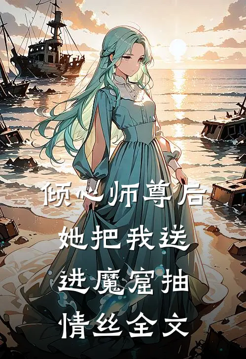 倾心师尊后，她把我送进魔窟抽情丝全文