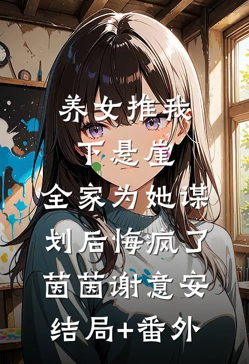 养女推我下悬崖，全家为她谋划后悔疯了:  茵茵谢意安结局+番外