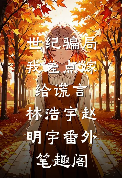 世纪骗局，我差点嫁给谎言：林浩宇赵明宇番外笔趣阁