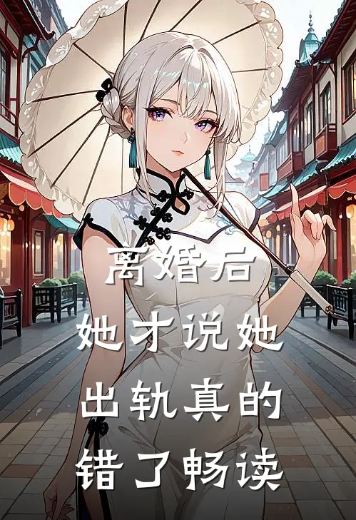 离婚后，她才说她出轨真的错了畅读