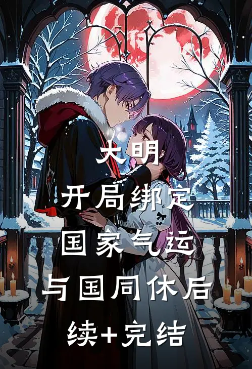 大明：开局绑定国家气运，与国同休后续+完结