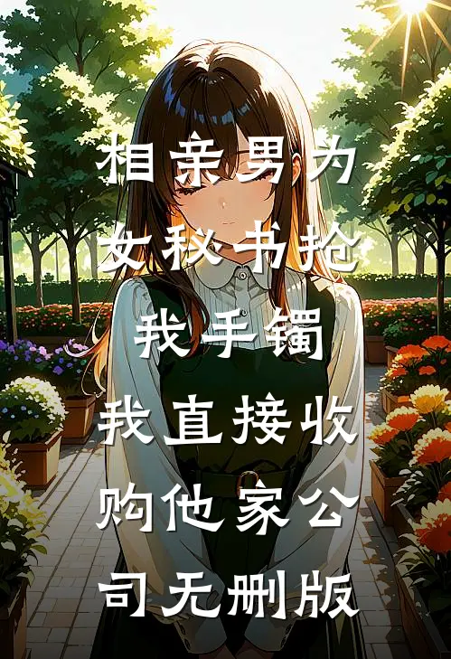 相亲男为女秘书抢我手镯，我直接收购他家公司无删版
