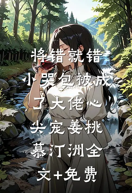 将错就错：小哭包被成了大佬心尖宠姜桃慕汀洲全文+免费