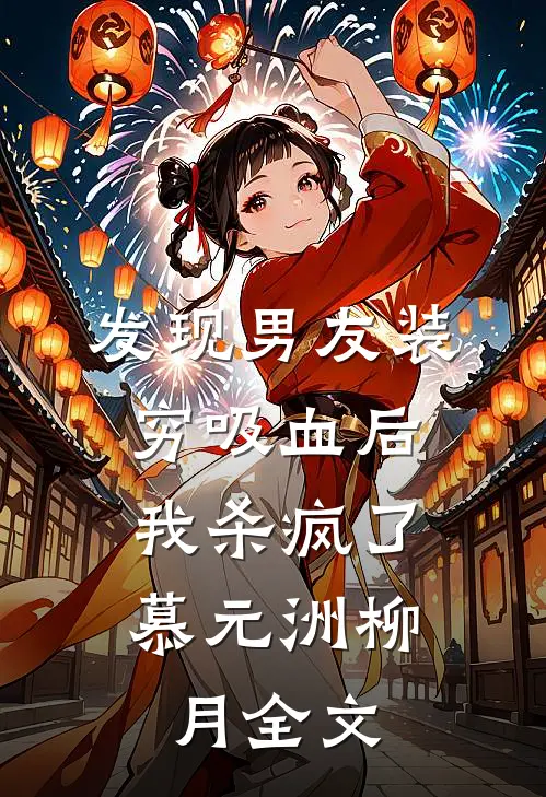 发现男友装穷吸血后，我杀疯了慕元洲柳月全文