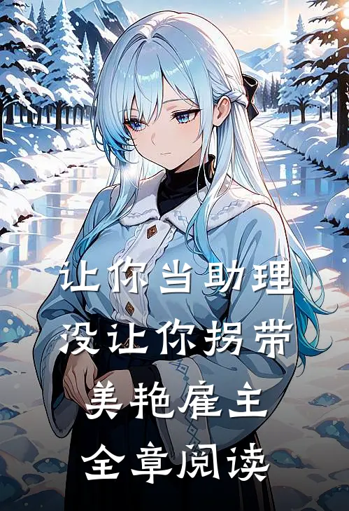 让你当助理，没让你拐带美艳雇主全章阅读