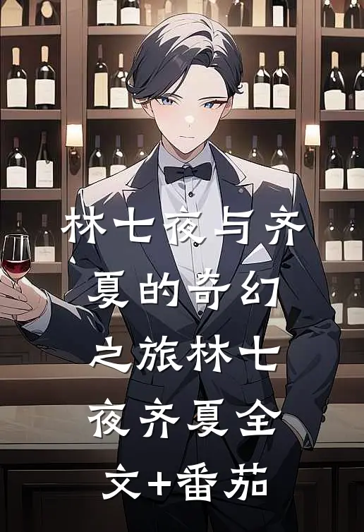 《林七夜与齐夏的奇幻之旅》林七夜齐夏全文+番茄