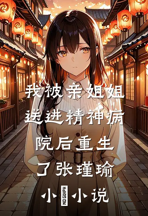 我被亲姐姐送进精神病院后重生了张瑾瑜小玥小说