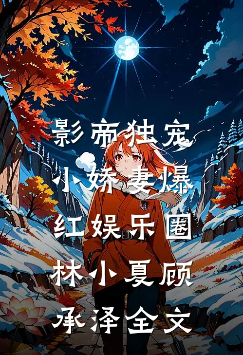 影帝独宠：小娇妻爆红娱乐圈林小夏顾承泽全文