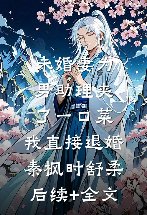 未婚妻为男助理夹了一口菜，我直接退婚秦枫时舒柔后续+全文