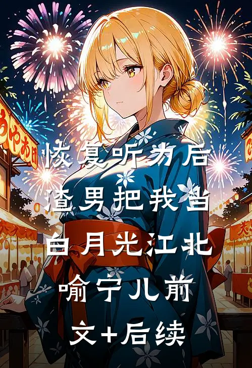 恢复听力后，渣男把我当白月光江北喻宁儿前文+后续
