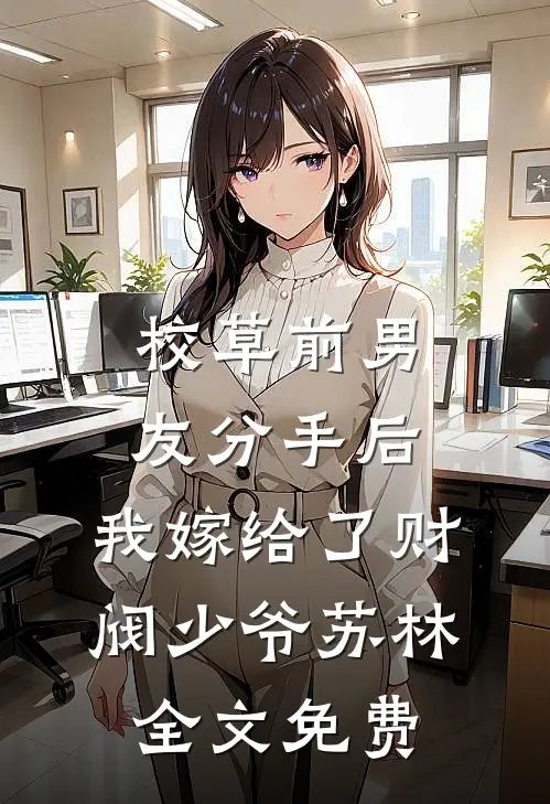 校草前男友分手后，我嫁给了财阀少爷苏林全文免费