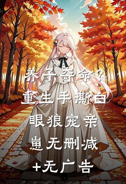 养子夺命？重生手撕白眼狼宠亲崽无删减+无广告