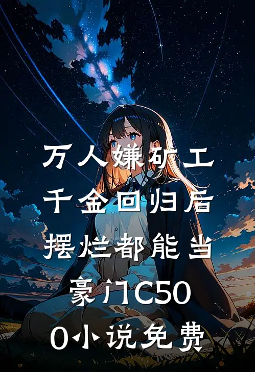 万人嫌矿工千金回归后，摆烂都能当豪门C500小说免费