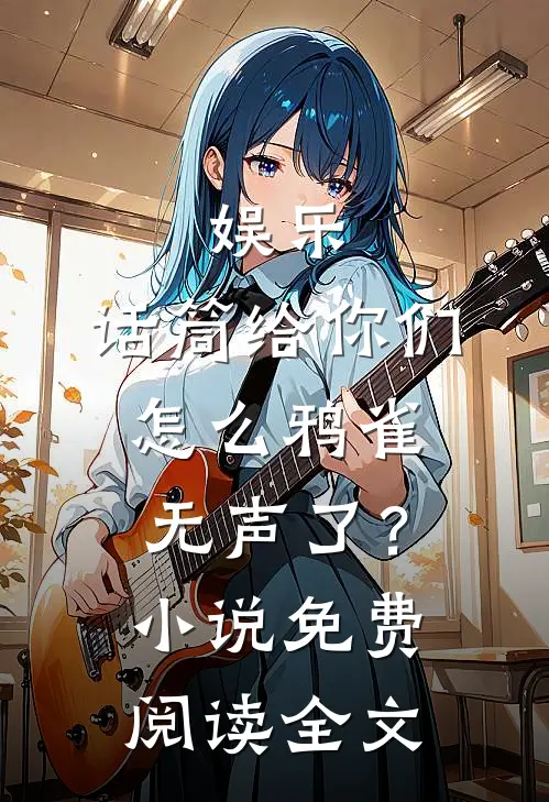 娱乐：话筒给你们，怎么鸦雀无声了？小说免费阅读全文