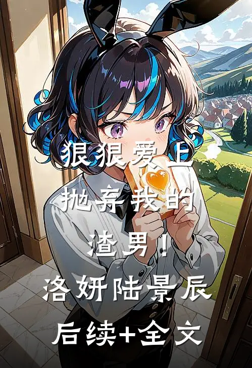 狠狠爱上抛弃我的渣男！洛妍陆景辰后续+全文