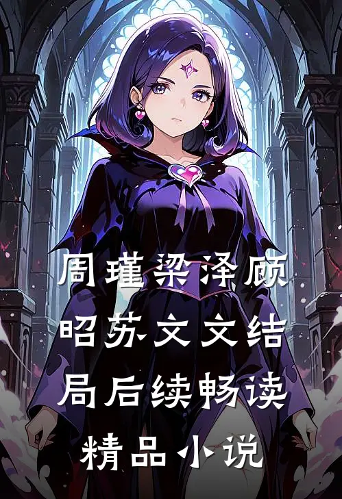 周瑾梁泽顾昭苏文文结局后续畅读精品小说