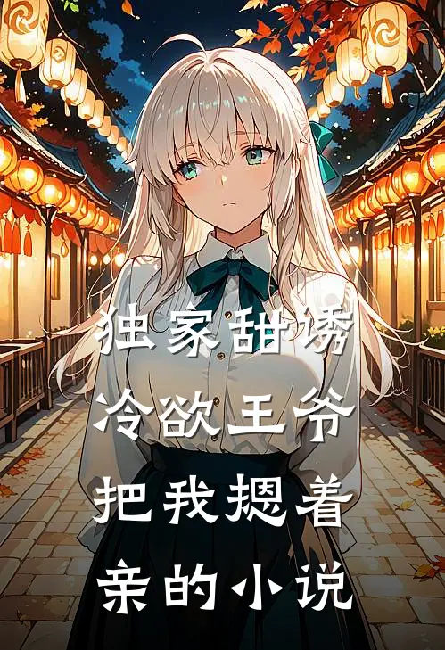 独家甜诱，冷欲王爷把我摁着亲的小说