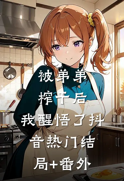 被弟弟榨干后，我醒悟了抖音热门结局+番外