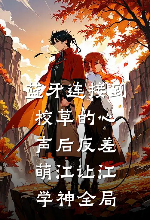 蓝牙连接到校草的心声后-反差萌江让江学神全局