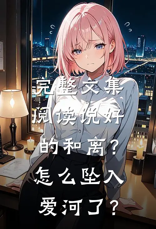 完整文集阅读说好的和离？怎么坠入爱河了？