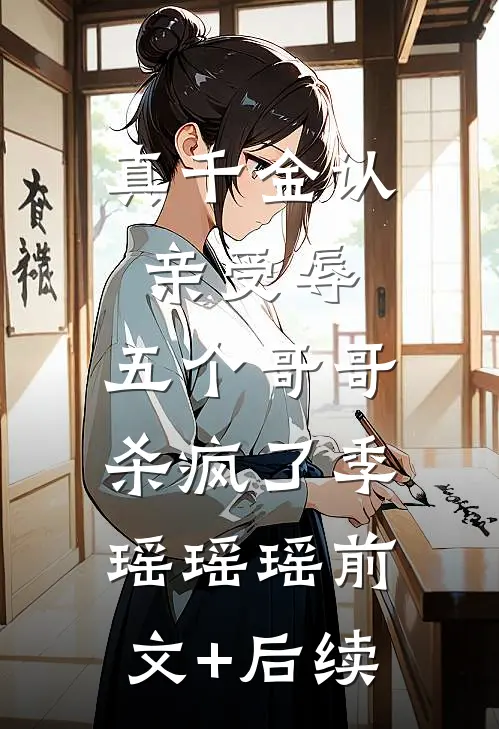 真千金认亲受辱，五个哥哥杀疯了季瑶瑶瑶前文+后续