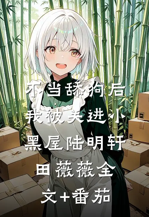不当舔狗后我被关进小黑屋陆明轩田薇薇全文+番茄