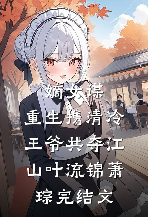 嫡女谋：重生携清冷王爷共夺江山叶流锦萧琮完结文