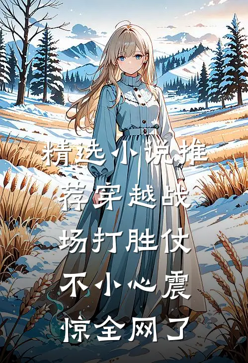 精选小说推荐穿越战场打胜仗，不小心震惊全网了