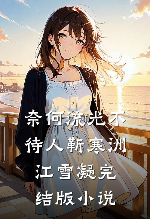 奈何流光不待人靳寒洲江雪凝完结版小说