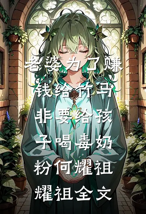 老婆为了赚钱给竹马，非要给孩子喝毒奶粉何耀祖耀祖全文