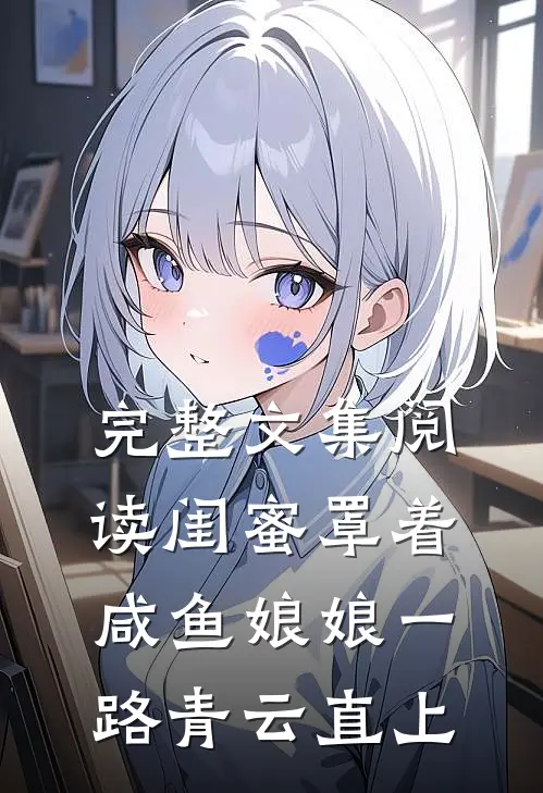 完整文集阅读闺蜜罩着，咸鱼娘娘一路青云直上