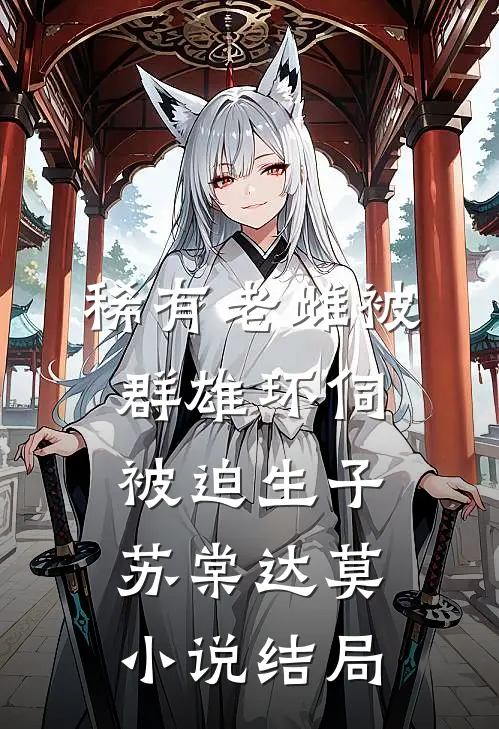 稀有老雌被群雄环伺，被迫生子苏棠达莫小说结局