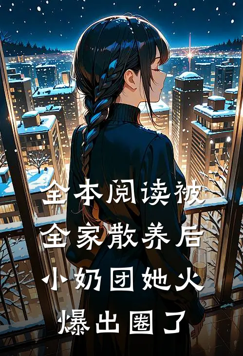 全本阅读被全家散养后，小奶团她火爆出圈了