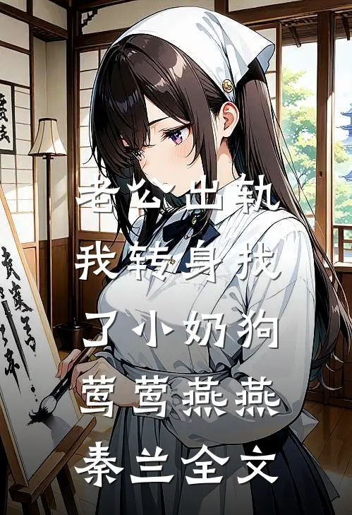 老公出轨，我转身找了小奶狗莺莺燕燕秦兰全文