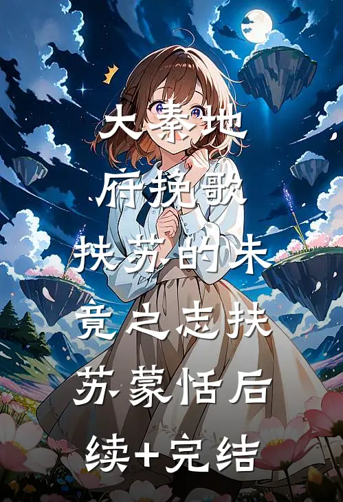 大秦地府挽歌：扶苏的未竟之志扶苏蒙恬后续+完结