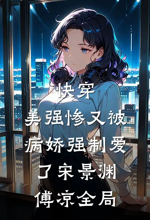 快穿：美强惨又被病娇强制爱了宋景渊傅凉全局