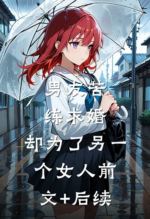 男友苦练求婚，却为了另一个女人前文+后续
