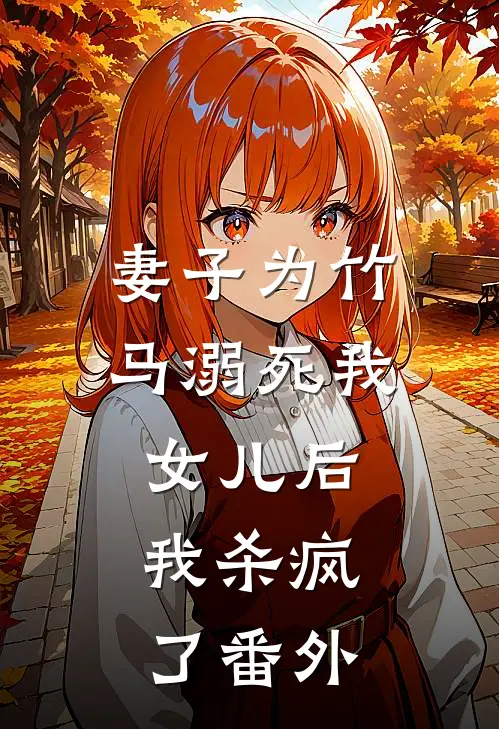 妻子为竹马溺死我女儿后，我杀疯了 番外