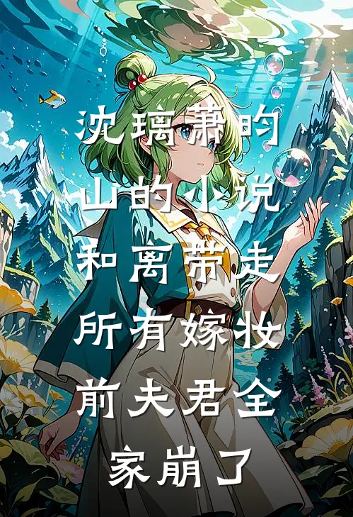 沈璃萧昀山的小说和离带走所有嫁妆，前夫君全家崩了